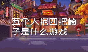 五个人抢四把椅子是什么游戏