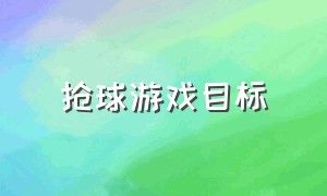 抢球游戏目标（抢球游戏目标怎么写）