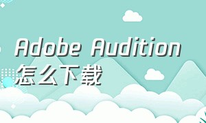 Adobe Audition怎么下载