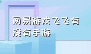 网易游戏飞飞有没有手游（网易新飞飞手机版游戏）