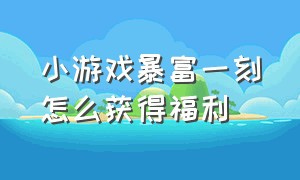 小游戏暴富一刻怎么获得福利