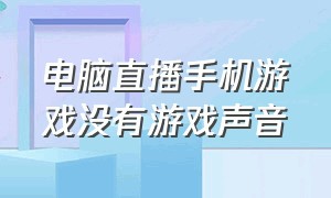 电脑直播手机游戏没有游戏声音（电脑直播手机游戏没有游戏声音怎么回事）