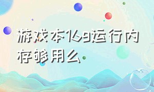 游戏本16g运行内存够用么