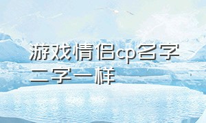 游戏情侣cp名字二字一样