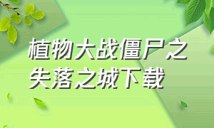 植物大战僵尸之失落之城下载