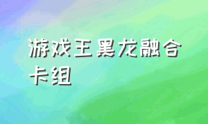 游戏王黑龙融合卡组