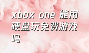 xbox one 能用硬盘玩免费游戏吗