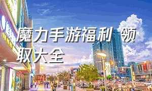 魔力手游福利 领取大全