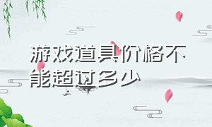 游戏道具价格不能超过多少