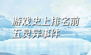 游戏史上排名前五灵异事件（游戏中最灵异的三大事件）