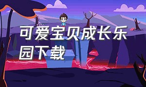 可爱宝贝成长乐园下载（宝宝成长乐园旧版本下载）