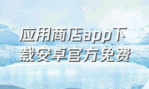 应用商店app下载安卓官方免费