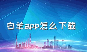 白羊app怎么下载