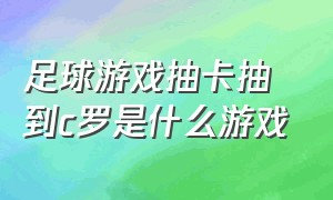 足球游戏抽卡抽到c罗是什么游戏