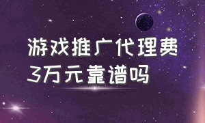 游戏推广代理费3万元靠谱吗