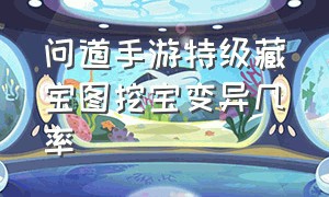 问道手游特级藏宝图挖宝变异几率