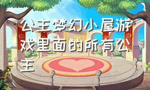 公主梦幻小屋游戏里面的所有公主