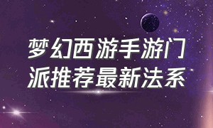 梦幻西游手游门派推荐最新法系