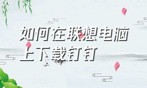 如何在联想电脑上下载钉钉