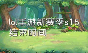 lol手游新赛季s15结束时间