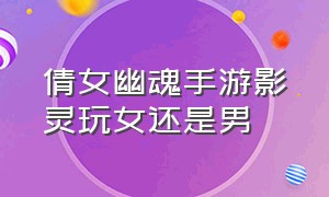 倩女幽魂手游影灵玩女还是男（倩女幽魂手游影灵为啥没人玩）