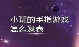 小班的手指游戏怎么发表