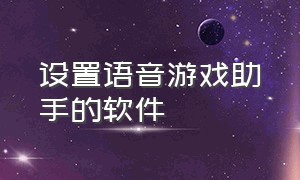 设置语音游戏助手的软件