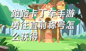 跑跑卡丁车手游勇往直前称号怎么获得