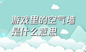 游戏里的空气墙是什么意思（游戏里面的空气墙外面是什么空间）