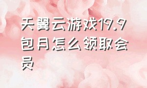 天翼云游戏19.9包月怎么领取会员