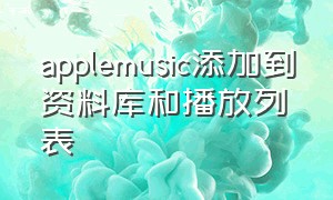 applemusic添加到资料库和播放列表