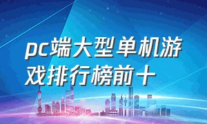 pc端大型单机游戏排行榜前十