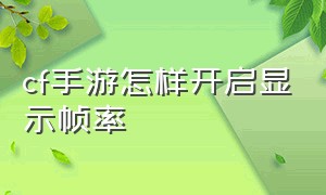 cf手游怎样开启显示帧率（cf手游帧率显示怎么调出来）