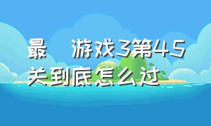 最囧游戏3第45关到底怎么过