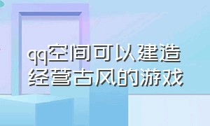 qq空间可以建造经营古风的游戏