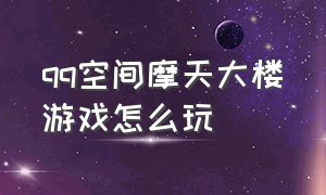 qq空间摩天大楼游戏怎么玩