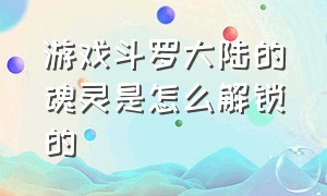 游戏斗罗大陆的魂灵是怎么解锁的