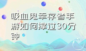 吸血鬼幸存者手游如何撑过30分钟（吸血鬼幸存者手机版新手攻略）