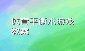 体育平衡术游戏教案