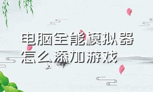 电脑全能模拟器怎么添加游戏