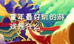 童年最好玩的游戏是什么（童年什么游戏最好玩排名榜）