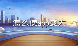 怎么使app变大