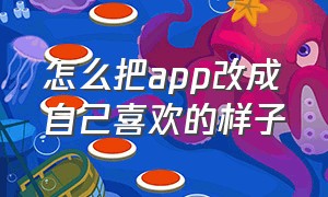 怎么把app改成自己喜欢的样子