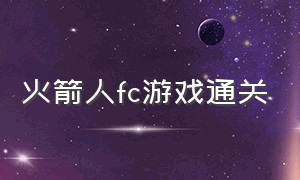 火箭人fc游戏通关（火箭飞人游戏）