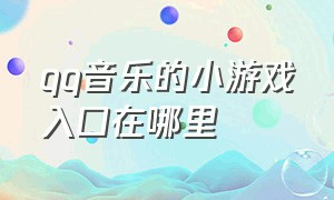 qq音乐的小游戏入口在哪里