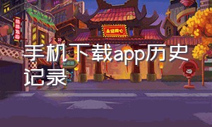 手机下载app历史记录（手机下载过软件历史记录）