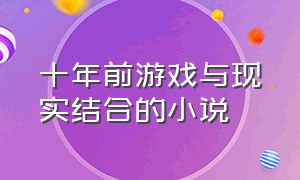 十年前游戏与现实结合的小说（十年前游戏与现实结合的小说有哪些）