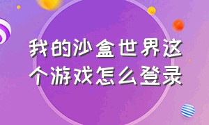 我的沙盒世界这个游戏怎么登录