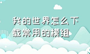 我的世界怎么下载常用的模组（我的世界怎么下载常用的模组视频）