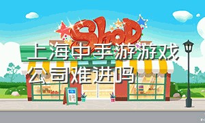 上海中手游游戏公司难进吗